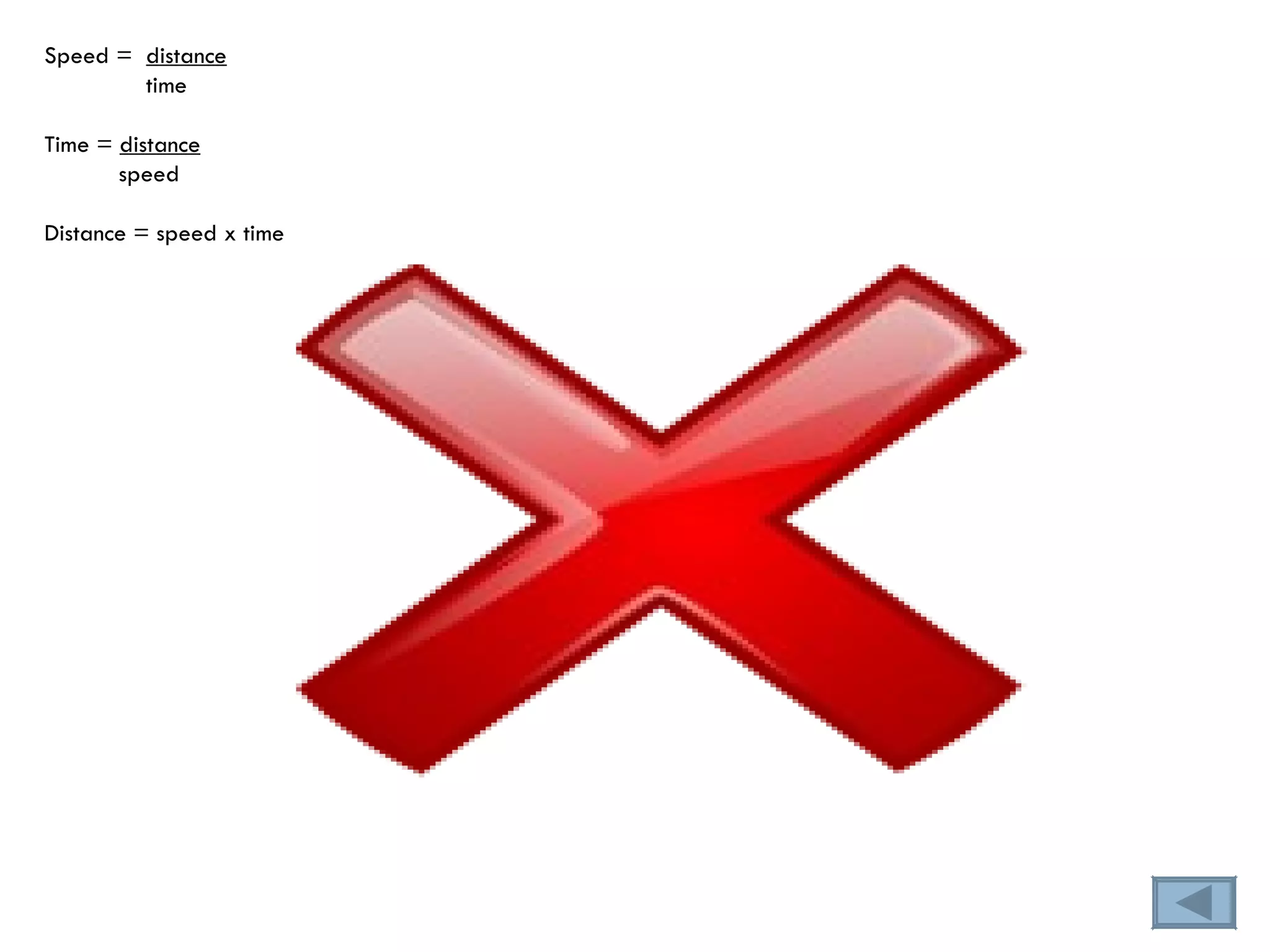 Speed =  distance time Time =  distance speed Distance = speed x time 