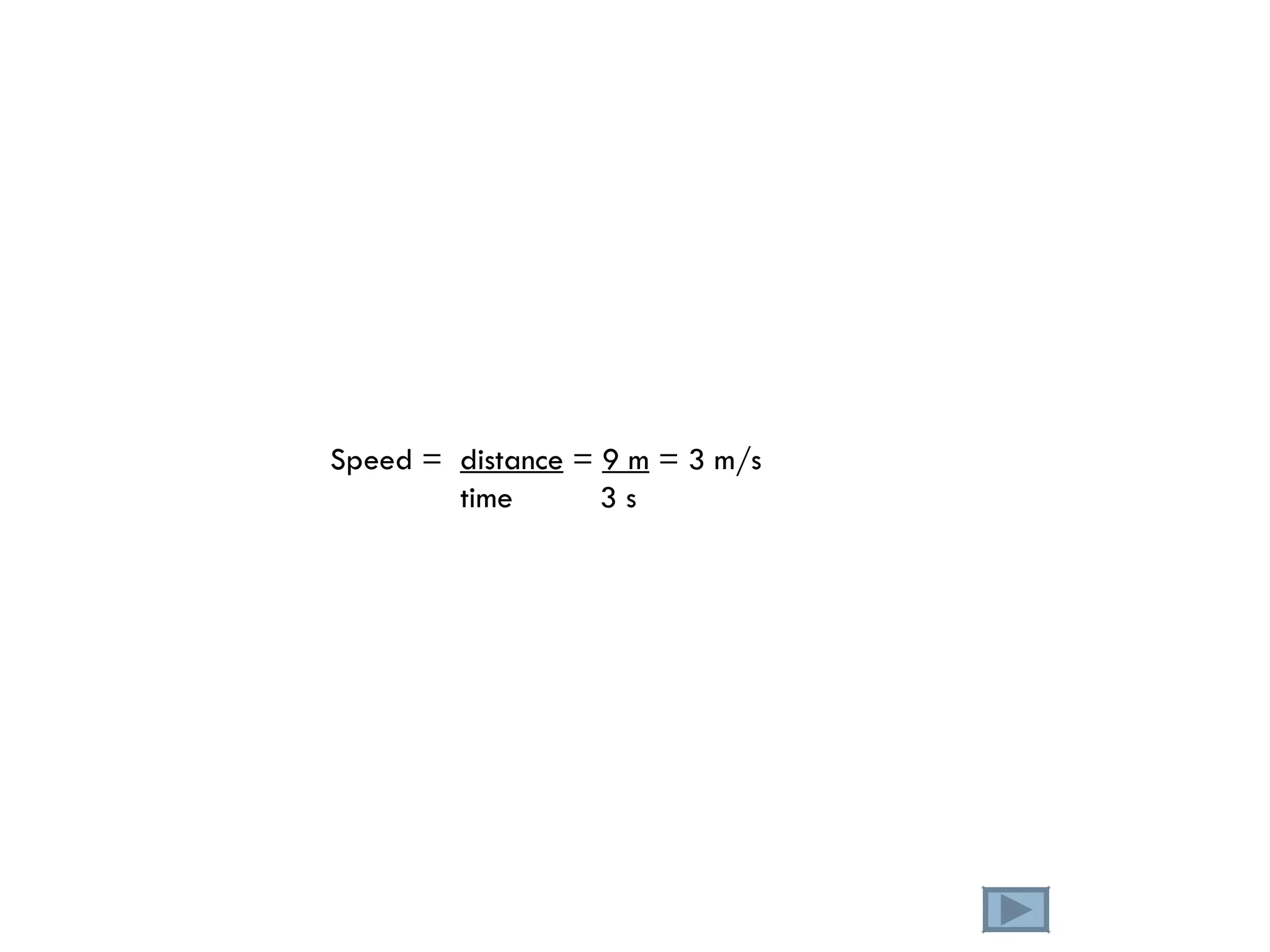 Speed =  distance  =  9 m  = 3 m/s time  3 s 