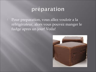  Pour preparation, vous allez vouloir a la
réfrigérateur, alors vous pouvez manger le
fudge apres un jour! Voila!
 