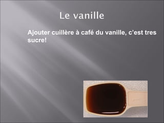 Ajouter cuillère à café du vanille, c’est tres
sucre!
 