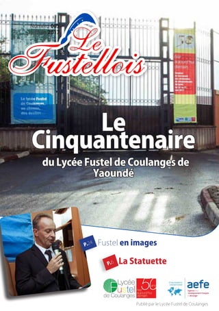 Numéro 003
Juin 2017
P.24
P.6
Fustel en images
La Statuette
Publié par le Lycée Fustel de Coulanges
Le
Cinquantenaire
du Lycée Fustel de Coulanges de
Yaoundé
 