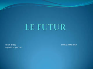 LE FUTUR Nivel: 2º ESO					CURSO 2009/2010 Repaso: 3º y 4º ESO 