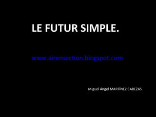 LE FUTUR SIMPLE.

www.airensection.blogspot.com



                 Miguel Ángel MARTÍNEZ CABEZAS.
 