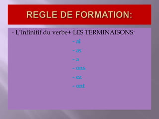 - L’infinitif du verbe+ LES TERMINAISONS:
- ai
- as
- a
- ons
- ez
- ont
 