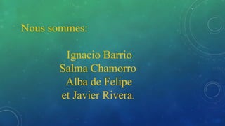 Nous sommes:
Ignacio Barrio
Salma Chamorro
Alba de Felipe
et Javier Rivera.