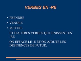 VERBES EN -RE

●   PRENDRE
●   VENDRE
●   METTRE
    ET D'AUTRES VERBES QUI FINISSENT EN
    -RE
    ON EFFACE LE -E ET ON AJOUTE LES
    DÉSINENCES DE FUTUR.
 