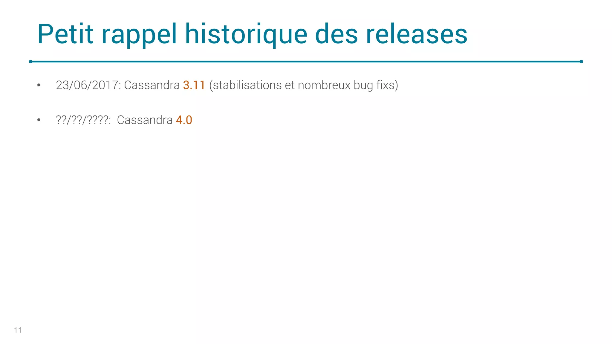 Petit rappel historique des releases
• 23/06/2017: Cassandra 3.11 (stabilisations et nombreux bug fixs)
• ??/??/????: Cassandra 4.0
11
 