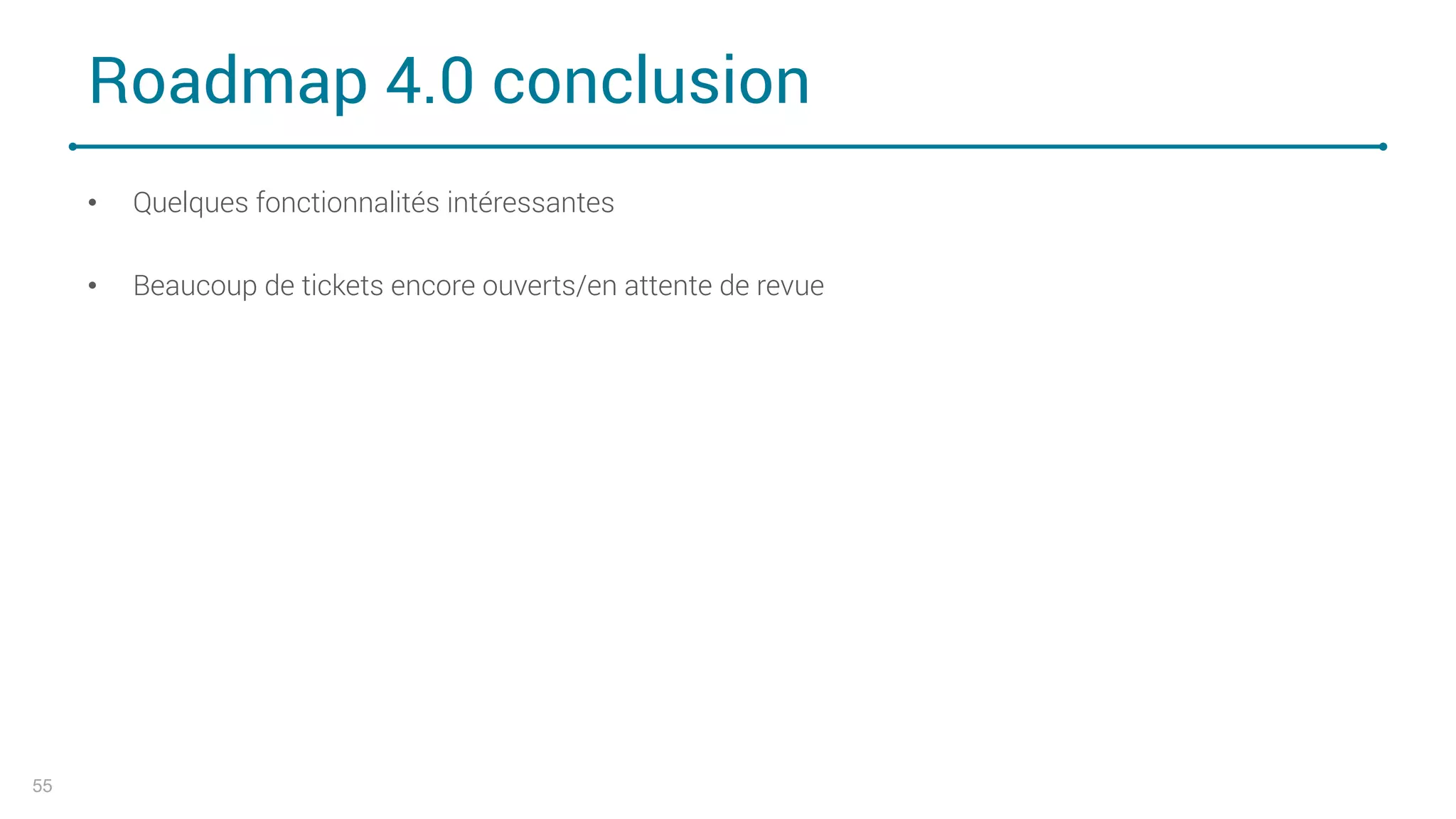 Roadmap 4.0 conclusion
• Quelques fonctionnalités intéressantes
• Beaucoup de tickets encore ouverts/en attente de revue
55
 