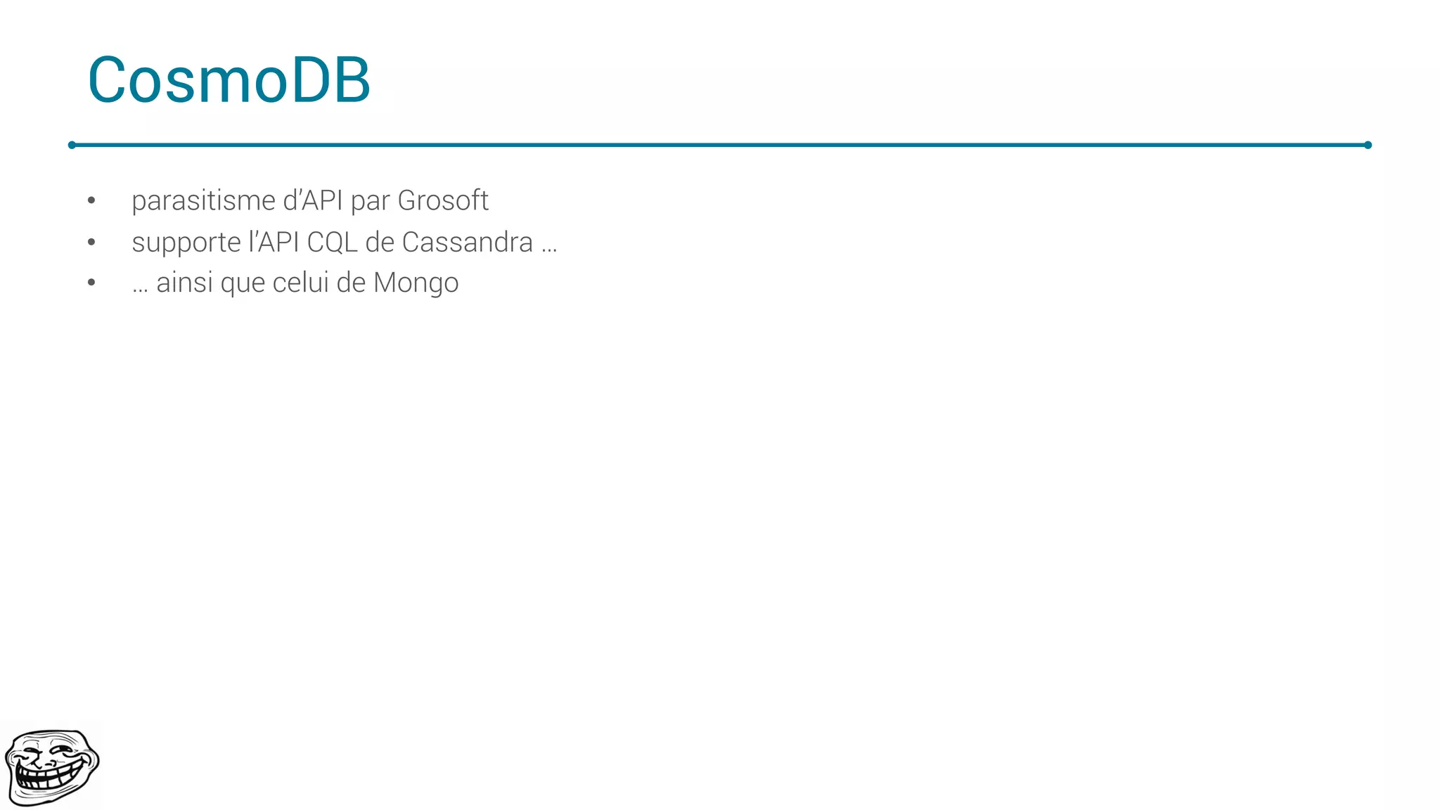 CosmoDB
• parasitisme d’API par Grosoft
• supporte l’API CQL de Cassandra …
• … ainsi que celui de Mongo
66
 