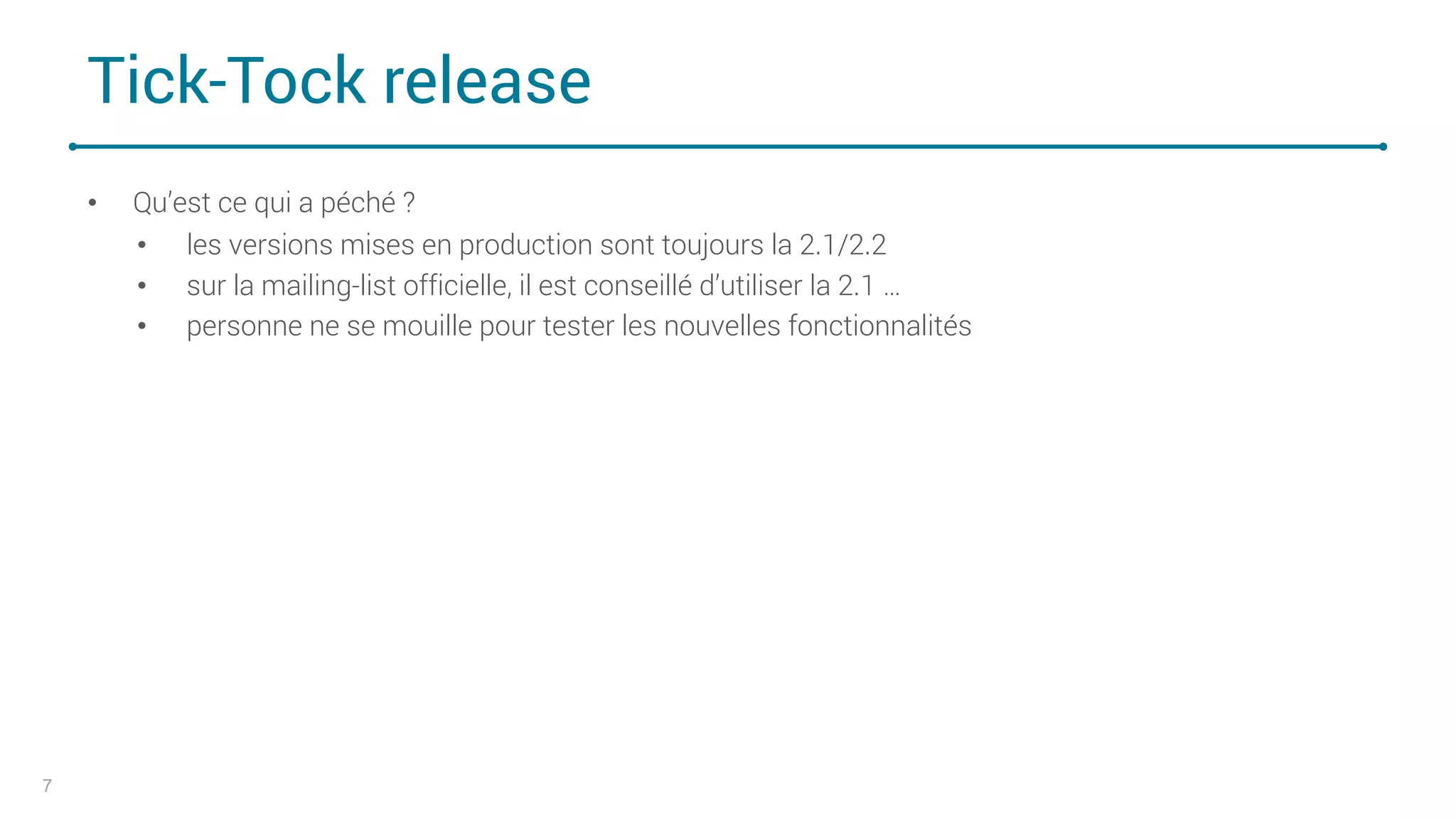 Tick-Tock release
• Qu’est ce qui a péché ?
• les versions mises en production sont toujours la 2.1/2.2
• sur la mailing-list officielle, il est conseillé d’utiliser la 2.1 …
• personne ne se mouille pour tester les nouvelles fonctionnalités
7
 