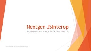 Nextgen JSInterop
La nouvelle couche d’interopérabilité GWT / JavaScript
(c) LTE Consulting - Tous droits de reproduction interdits 13
 