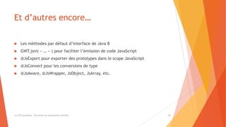 Et d’autres encore…
 Les méthodes par défaut d’interface de Java 8
 GWT.jsni( « … » ) pour faciliter l’émission de code JavaScript
 @JsExport pour exporter des prototypes dans le scope JavaScript
 @JsConvert pour les conversions de type
 @JsAware, @JsWrapper, JsObject, JsArray, etc.
(c) LTE Consulting - Tous droits de reproduction interdits 22
 