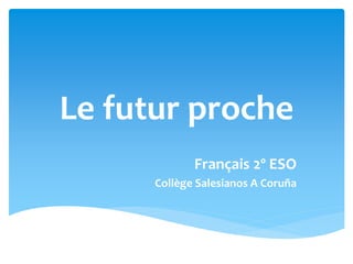 Le futur proche
Français 2º ESO
Collège Salesianos A Coruña
 