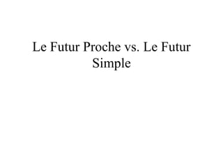 Le Futur Proche vs. Le Futur
Simple
 