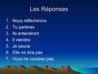 Les Réponses Nous réfléchirons Tu parleras Ils entendront Il viendra Je saurai Elle ne dira pas Vous ne voudrez pas 