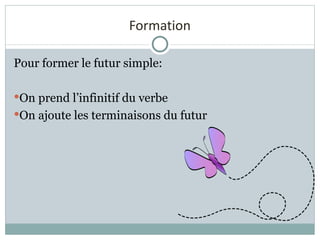 Formation Pour former le futur simple: On prend l’infinitif du verbe On ajoute les terminaisons du futur 