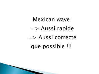 Mexican wave  => Aussi rapide => Aussi correcte que possible !!!  
