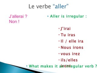 Aller is irregular :  J’irai Tu iras Il / elle ira Nous irons  vous irez ils/elles iront What makes it an irregular verb ?  J’allerai ?  Non !  