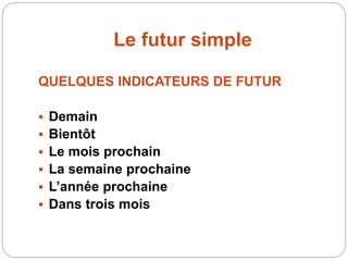 Le futur simple
QUELQUES INDICATEURS DE FUTUR
 Demain
 Bientôt
 Le mois prochain
 La semaine prochaine
 L’année prochaine
 Dans trois mois
 