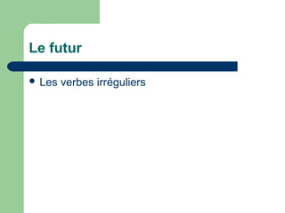 Le futur
 Les

verbes irréguliers

 