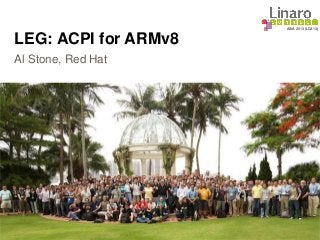 ASIA 2013 (LCA13)
LEG: ACPI for ARMv8
Al Stone, Red Hat
 
