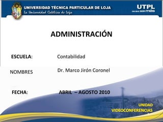 ESCUELA :   Contabilidad NOMBRES ADMINISTRACIÓN FECHA : Dr. Marco Jirón Coronel ABRIL  – AGOSTO 2010 