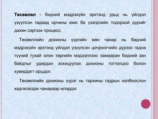 Төсөөлөл - бидний мэдрэхүйн эрхтэнд урьд нь үйлдэл
үзүүлсэн гадаад орчины юмс ба үзэгдлийн тодорхой дүрийг
дахин сэргээх процесс.
Төсөөллийн дохионы үүргийн мөн чанар нь бидний
мэдрэхүйн эрхтэнд үйлдэл үзүүлсэн цочроогчийн дүрээс гадна
түүний тухай олон төрлийн мэдээллээс хамааран бидний зан
байдлыг удирдан зохицуулах дохионы тогтолцоо болон
хувирдагт оршдог.
Төсөөллийн дохионы үүрэг нь тархины гадрын холбоослон
хадгалагдах чанараар илэрдэг.
 