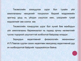 Төсөөллийн зохицуулах үүрэг бол тухайн үйл
ажиллагааны нөхцөлийг тооцоолон бидний мэдрэмжийн
эрхтэнд урьд нь үйлдэл үзүүлсэн юмс, үзэгдлийн тухай
мэдээллийг зөв сонгох юм.
Төсөөллийн тохируулах үүрэг бол хүний бие махбодын
үйл ажиллагааны баримжаалал нь гадаад орчны нөлөөллийг
тусгах тодорхой үзүүлэлттэй холбоотой байдгаар илэрдэг.
Зориудын хөдөлгөөний физиологийн механизмыг
И.П.Павлов судлан зохих хөдөлгөөн явагдахад хөдөлгөөний дүр
ач холбогдолтой байдгийг тодорхойлсон байна.
 