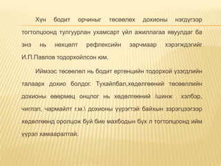Хүн бодит орчиныг төсөөлөх дохионы нэгдүгээр
тогтолцоонд тулгуурлан ухамсарт үйл ажиллагаа явуулдаг ба
энэ нь нөхцөлт рефлексийн зарчмаар хэрэгждэгийг
И.П.Павлов тодорхойлсон юм.
Иймээс төсөөлөл нь бодит ертөнцийн тодорхой үзэгдлийн
талаарх дохио болдог. Тухайлбал,хөдөлгөөний төсөөллийн
дохионы өвөрмөц онцлог нь хөдөлгөөний /шинж хэлбэр,
чиглэл, чармайлт г.м. дохионы үүрэгтэй байхын зэрэгцээгээр
хөдөлгөөнд оролцож буй бие махбодын бүх л тогтолцоонд ийм
үүрэл хамааралтай.
 