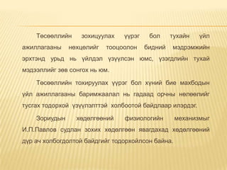 Төсөөллийн зохицуулах үүрэг бол тухайн үйл
ажиллагааны нөхцөлийг тооцоолон бидний мэдрэмжийн
эрхтэнд урьд нь үйлдэл үзүүлсэн юмс, үзэгдлийн тухай
мэдээллийг зөв сонгох нь юм.
Төсөөллийн тохируулах үүрэг бол хүний бие махбодын
үйл ажиллагааны баримжаалал нь гадаад орчны нөлөөлийг
тусгах тодорхой үзүүлэлттэй холбоотой байдлаар илэрдэг.
Зориудын хөдөлгөөний физиологийн механизмыг
И.П.Павлов судлан зохих хөдөлгөөн явагдахад хөдөлгөөний
дүр ач холбогдолтой байдгийг тодорхойлсон байна.
 