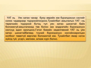 ҮАТ нь Уян хатан чанар буюу өөрийн юм бүрэлдэхүүн хэсгийг
солих чадвараар тодорхойлогдоно.Тухайлбал амьсгалын ҮАТ –нь
төрөлхийн тодорхой бүтэц тул уян хатаэ шинжтэй байх
боломжгүй:амьсгалахад төв болон зах мэдрэлийн бүрэлдэхүүн
хэсгүүд адил оролцоно.Гэтэл биеийн хөдөлгөөний ҮАТ нь уян
хатан шинжтэйбөгөөд түүний бүрэлдэхүүн хэсгийнхарилцан
холбоог төвөггүй өөрчлөх боломжтой юм. Тухайлбал ямар нэгэн
зүйлд гүй, үсэрч, мөлхөж, алхаж хүрч болно.
 