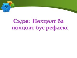 Сэдэв: Нөхцөлт ба
нөхцөлт бус рефлекс
 