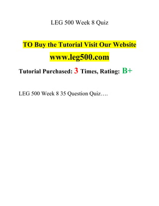 LEG 500 Week 8 Quiz
TO Buy the Tutorial Visit Our Website
www.leg500.com
Tutorial Purchased: 3 Times, Rating: B+
LEG 500 Week 8 35 Question Quiz….
 