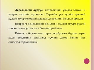 Дараалласан дүрүүд- цочроогчийн үйлдэл зогссон ч
илэрэх сэрлийн үргэжлэл. Сэрлийн үед тухайн эрхтний
хүлээн авуур тодорхой хугацаанд хөөрлийн байдалд оршдог
Цочроогч нөлөөлөхийг больсон ч хүлээн авуурт үүссэн
хөөрөл огцом устаж алга болддоггүй байна.
Иймээс ч бидэнд галт тэрэг, автобуснаас буусны дараа
хэдэн секундийн хугацаанд түүний дотор байгаа мэт
сэтгэгдэл төрдөг байна.
 