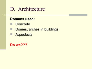 D. Architecture
Romans used:
 Concrete
 Domes, arches in buildings
 Aqueducts


Do we???
 