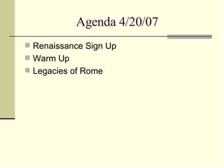 Agenda 4/20/07 Renaissance Sign Up Warm Up Legacies of Rome 
