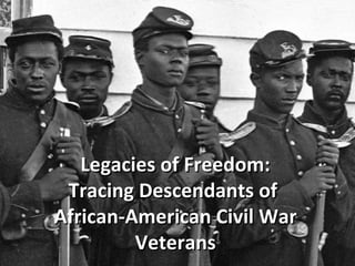 Legacies of Freedom:
Legacies of Freedom:
Tracing Descendants of African-American
Tracing Descendants of
Civil War Veterans
African-American Civil War
Veterans

 