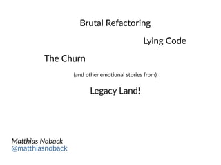 Brutal Refactoring
Lying Code
The Churn
(and other emotional stories from)
Legacy Land!
Matthias Noback
@matthiasnoback
 