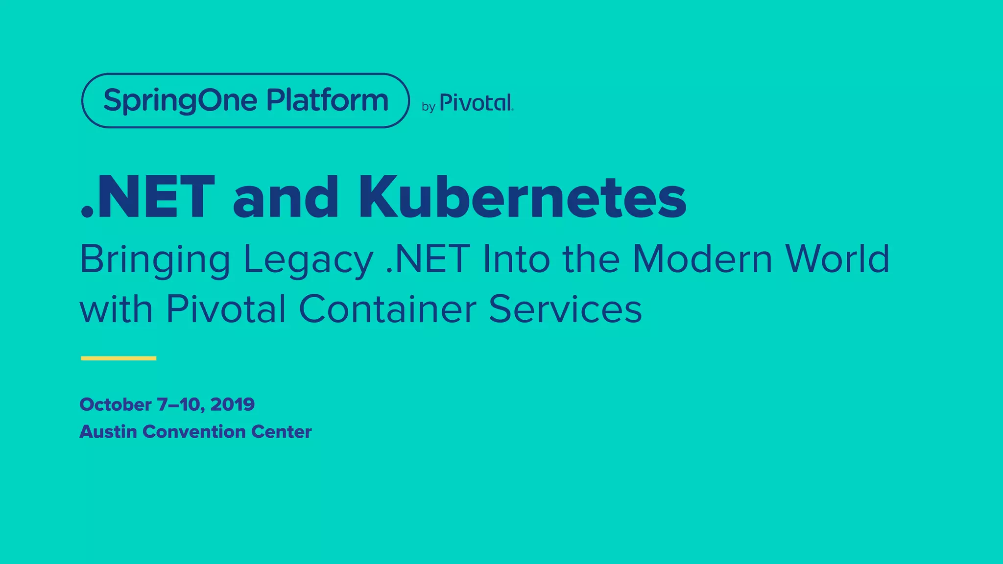 .NET and Kubernetes
Bringing Legacy .NET Into the Modern World
with Pivotal Container Services
October 7–10, 2019
Austin Convention Center
 