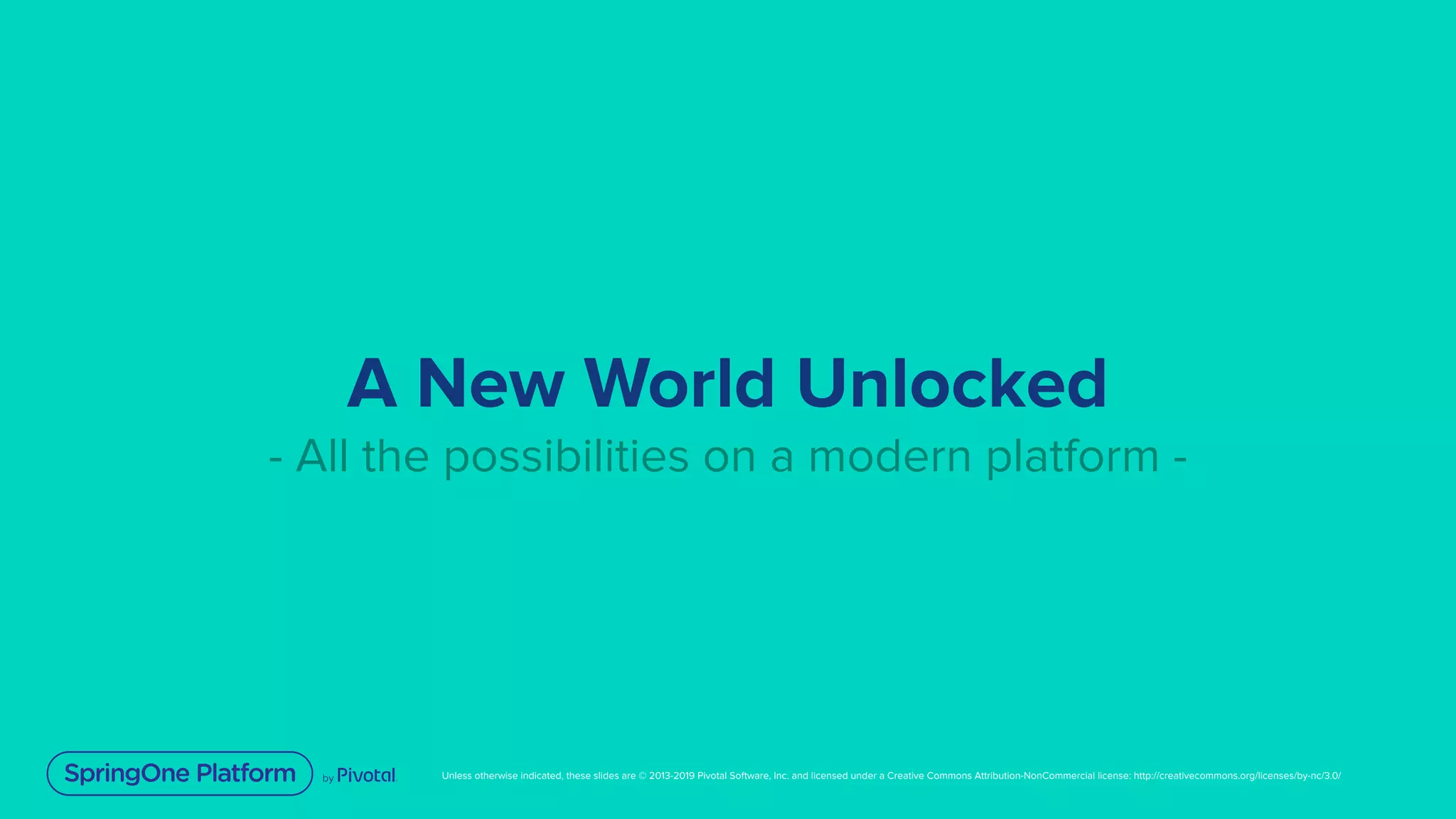 Unless otherwise indicated, these slides are © 2013-2019 Pivotal Software, Inc. and licensed under a Creative Commons Attribution-NonCommercial license: http://creativecommons.org/licenses/by-nc/3.0/
A New World Unlocked
- All the possibilities on a modern platform -
 