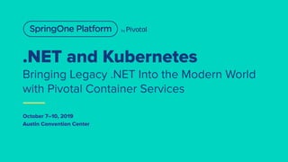 .NET and Kubernetes
Bringing Legacy .NET Into the Modern World
with Pivotal Container Services
October 7–10, 2019
Austin Convention Center
 