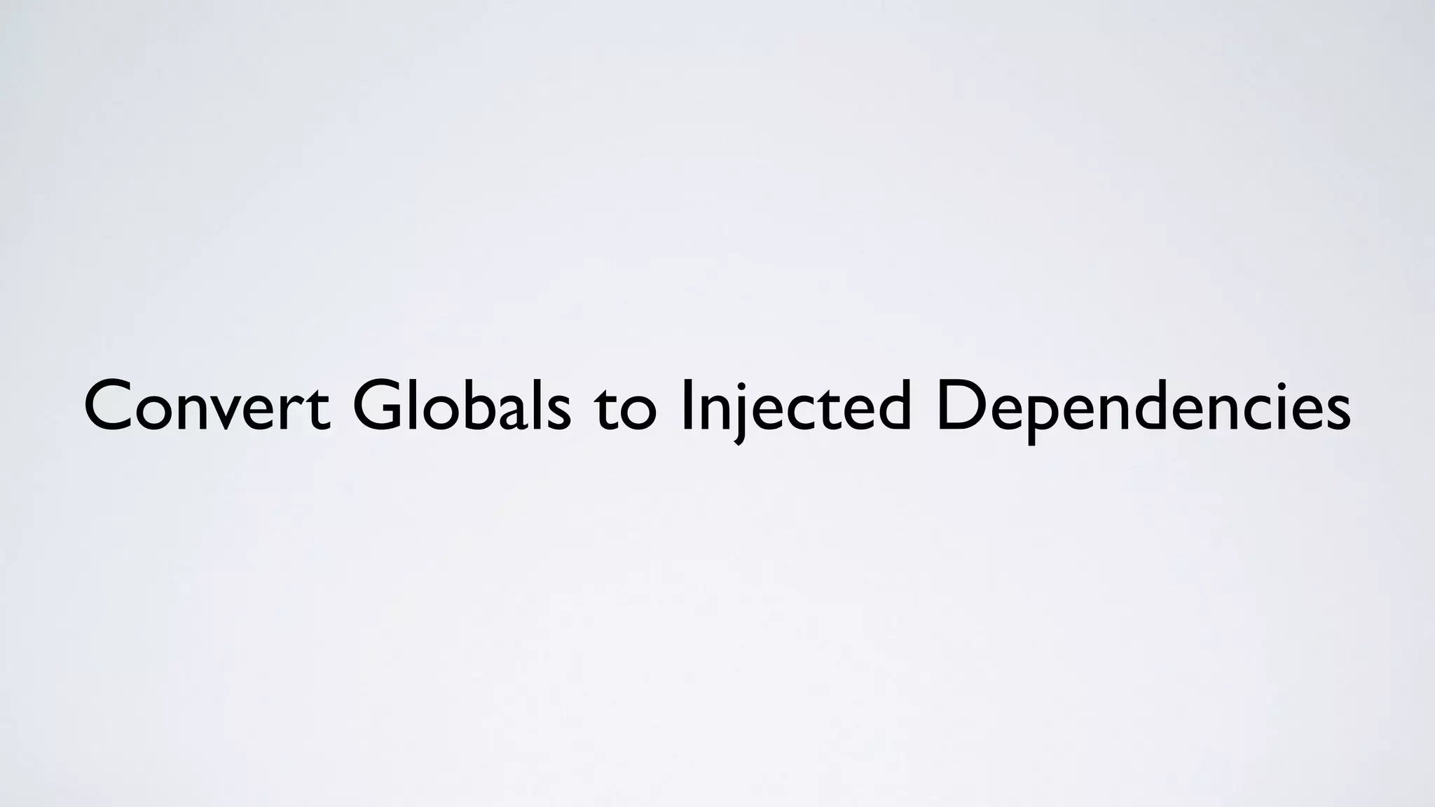 Convert Globals to Injected Dependencies
 