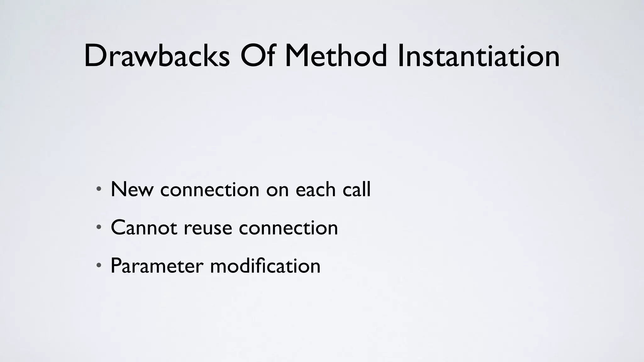 Drawbacks Of Method Instantiation
• New connection on each call
• Cannot reuse connection
• Parameter modiﬁcation
 