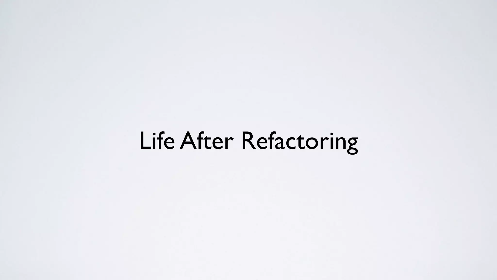 Life After Refactoring
 