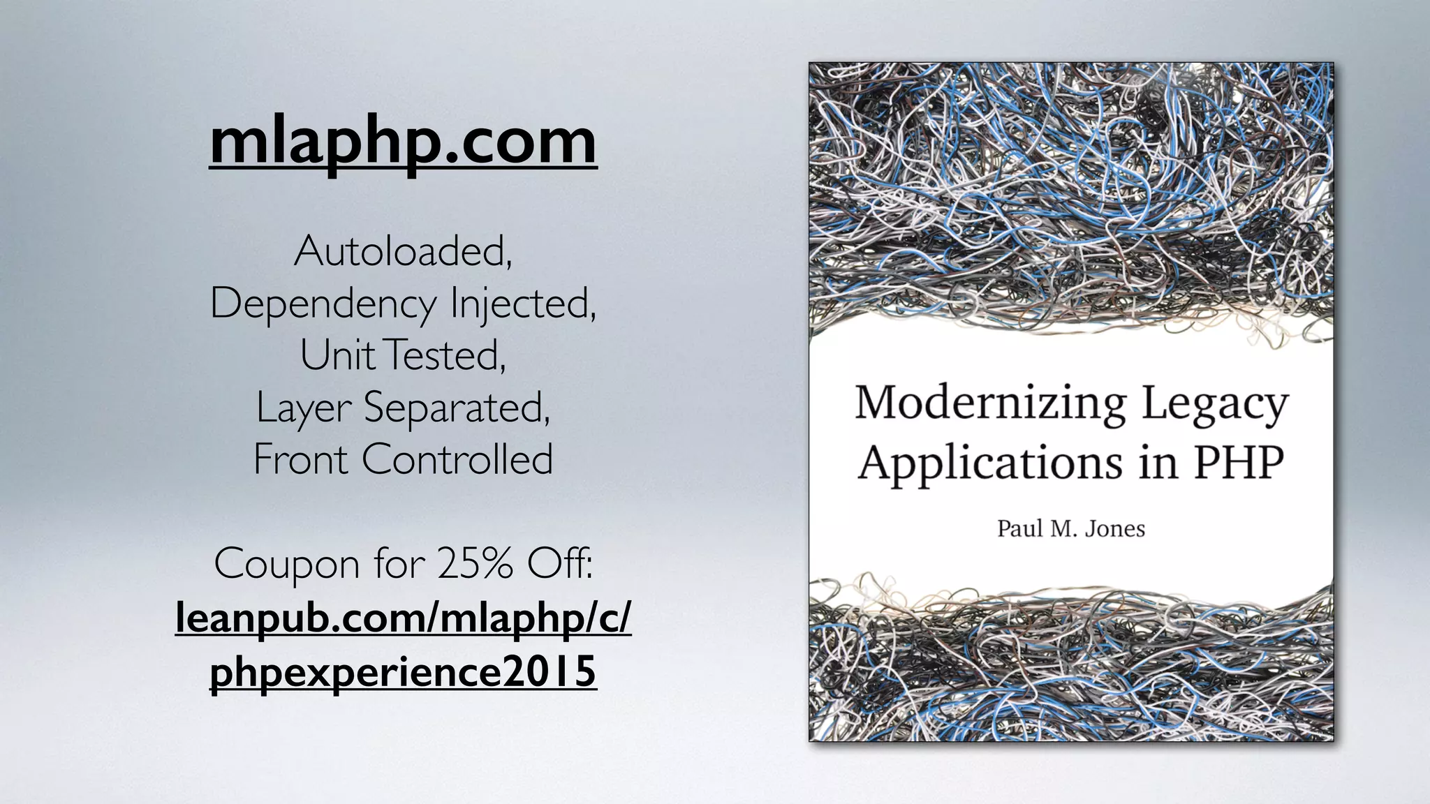mlaphp.com
Autoloaded,
Dependency Injected,
UnitTested,
Layer Separated,
Front Controlled
Coupon for 25% Off:
leanpub.com/mlaphp/c/
phpexperience2015
 
