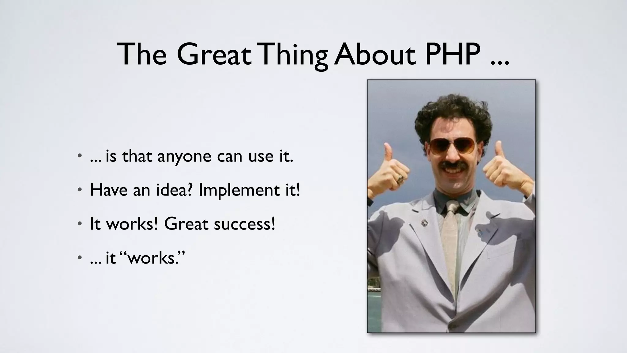 The Great Thing About PHP ...
• ... is that anyone can use it.
• Have an idea? Implement it!
• It works! Great success!
• ... it “works.”
 