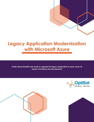 Legacy Application Modernization
with Microsoft Azure
It talks about benefits and needs to upgrade the legacy application to azure cloud. Its
impact of business and development
 