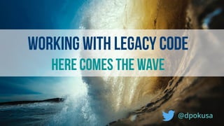 Working with legacy Code
Here comes the wave
@dpokusa
 