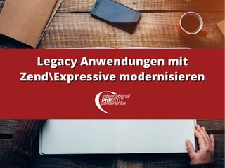 Legacy Anwendungen mitLegacy Anwendungen mit
ZendExpressive modernisierenZendExpressive modernisieren
 