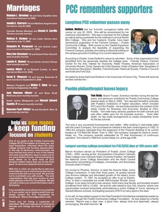 M
         as
         re
         r
         ia
          g
         M. u and Gary Guzelian were
         aL n
         d ( i)
         e B '65
          l
          y rg
          n n
                                                               P e st
                                                               C mp
                                                               C bps
                                                                r e o
                                                                er r
                                                                mu r
                                                                  s e
         married on February 14, 2009.

         Jl . r)and Matthew Augerot were
         a (r '05
          nCe a
              le e
                Cr         o                                   Li Pu a w
                                                               o Cn s a
                                                               n Ctpa
                                                                g ves y
                                                                t
                                                                m ee
                                                                 eor s
                                                                   l
         married on July 26, 2008.
                                                E ee her 9-month courageous battle with
                                                 aW
                                                  r o
                                                   l
                                                   e ls
                                                    nf lost   r
         Cherelle Shonte (Benitez) and    DBl
                                          e .r
                                          nC
                                          na
                                           i
                                           sril
                                              o cancer on July 30, 2009. She will be remembered for her
         '96 were recently married.
                                                               extensive volunteerism. She was a volunteer for the College
                                                               as well as being a presenter for the institution's annual Senior
         M.o and
         eRl '05
         la n
         i
         s( e
          sCy)                           Julian Gomez were
                                                               Mini College. She and her husband, Charlie, have been
         married on July 12, 2008.
                                                               tremendous supporters of the Fremont Campus – Pueblo
                                                               Community College. Both served on the Capital Expansion
         S r. r n Jeremy Lujan
          hae ) and
           a Mo
            u (u
              n Fs
               d g '06                                         Committee to analyze the feasibility of expanding the
         were married on October 31, 2008.
                                                               Fremont Campus; possibly renovating a historical building on
         M Go Robert Peter Henrich
          a (z)and
           rna
            y rn
               Aa '98
                ni                                             the campus grounds or building on to current classrooms.
         were recently married.
                                                               According to Charlie, it was Earlene's nature to volunteer. Some of the organizations that
         Lt ( m
         y R )and Derek Jerome Chavez
         n. m
          e H'96
          t a
          e                                                    benefitted from her generosity besides the College were: Friendly Visitors; Fremont
         were recently married.                                Center for the Arts; Habitat for Humanity; Rialto Theatre; American Association of
                                                               University Women; Zonta; Sangre de Cristo Hospice; Order of Eastern Star; Daughters of
         L ez ad Richard Curtiss, Jr. were
          a( )
          u i '07
            rH
             i n
              ct                                               the American Revolution; Elkettes; Fremont/Custer Historical Society; Friends in Council
         married on March 22, 2008.                            and Knife and Fork Club.

         S . a '04 and Donnie Beauvais III
          a (o
           r M
            a g
             h o
               R n          )                                  As stated by those that loved Earlene in her home town of Canon City, “There will never be
         were married on September 6, 2008.                    another one like her.”

         Melissa (Yengich) and W ewere
                                  aO
                                   lEn
                                    t . '96
                                     ed
                                      r
         married on September 20, 2008.
                                                               Pp rtv a
                                                               uh oag
                                                               eitp ec
                                                                ba iee
                                                                l l hl s y
                                                                o  ns l
         J M (e
         aa O '07
         nu lr
          er i )
           e v
            e
            n                           and Brian Scott
                                                                                        Te
                                                                                         olm  H  a Trustee, Emeritus member during the last ten
                                                                                                  y
a usie




                                                                                                    , Board
lnt od




         Matthews were recently married.
upc
m n




                                                                                        years, and generous contributor for Pueblo Community College
         Sarah Janine (Wolgrams) and V E d
                                     i na
                                     nd
                                      cw
                                      e r
                                       t
 id t




                                                                                        passed away on May 6, 2009. Tom devoted himself to activities
         S , were recently married.
          aI
           p'08
            ed a I
   a n




                                                                                        with Pueblo's institutions of higher education, which included
   e u




                                                                                        PCC and CSU-Pueblo. He was instrumental in the creation of the
         M eh and Donald E. Rien, III
         a P i '06
         u at
         r r e
         e l
          e ( )
          nW                                                                            Healy Center for Business and Economic Studies at CSU-
         were recently married.                                                         Pueblo. Tom held many advisory positions for both schools and
                                                                                        was often called upon for his business acumen. Even after
                                                                                        death, he has made arrangements to create scholarship funds
                                                                                        for the two schools.
             h s o Tom was a very successful businessman and realtor. After working in real estate sales
             e an
             lsm
             pv e
              uey
          &u
          kn
          ed
           ei
           pn
           f g                                                 with the Leach Company, Tom purchased an interest in the Sam Jones Agency in 1952. In
                                                               1963 the company relocated from the basement of the Thatcher Building to its current

            fs st
            o oe
            c nn
             u t s
             eu
             dd
                                                               location at 119 West 6th Street. Then in 1967, the company changed its name to Jones-
                                                               Healy, Inc. The company recently celebrated its 75 Year Anniversary of continuous
                                                               operation. Tom retired in 1999 from Jones-Healy, Inc. at the age of 86.
           One of our goals at the Pueblo Community
           College (PCC) Foundation is to keep you, our
           loyal supporters, informed about the many
           college projects and funding opportunities.
                                                               L sic pn Cd 0s
                                                               os o reP Ct y l
                                                               ne le t J S a e !
                                                                gr l e f / i 1 a
                                                                ev e s o Cs
                                                                 t n gi r Se 0o
                                                                   g  d        rd
           In this age of electronic communication we
           have learned that email is one of the fastest       Marvin Knudson served as President of Pueblo Junior College
           and most cost-effective ways to reach out to        (1945 – 1964) serving as the first president of Southern Colorado
           our many faithful friends. Communicating by         State College (now Colorado State University-Pueblo). He headed
           email allows us to send more of your                the National Junior College Association and the North Central
           donation dollars where they can do the most         Association (accrediting) of Colleges, Universities, and Secondary
           good - to serve our students and our school.        Schools while in Pueblo.
           With this in mind, we would like to add your
           email address to our active list so that we can
                                                               He moved to Phoenix, Arizona, to lead the Arizona State Junior
           communicate with you by email. We promise           College Consortium. In less than three years, he guided several
           not to overwhelm you with emails. The only          new Arizona colleges and stimulated growth of the state's Junior
           organizations that will have access to your         College system. In 1967, he accepted an offer to go to Dayton,
           email address is the PCC Foundation. We will        Ohio, to lead a venerable but small YMCA-based Sinclair Junior
   es




           not sell or share your email information with a     College. In six years he built a new campus, hired many new faculty, and boosted student
 2 b
g w




           third party.
a et




                                                               enrollment from 400 to 12,000. He and his wife retired to Sun City, Arizona, where new
e s
p ni




                                                               opportunities involved temporarily administering a Junior College in Yuma, advising on
           If you would like us to add you to our email list
                                                               Ganado Mission schools, and leading caravans of RV's to many spots in the west.
           or if you prefer not to receive email from us,
           please contact the PCC Foundation by
 1




           emailing at: Bianca.flores@pueblocc.edu.            In his will, he has added support to the Past President's Scholarship established earlier by
                                                               his sons through the Pueblo Community College Foundation. As was stated by a family
           Thank you for being a supporter of                  member, “Marvin was a dear man, a good man, always kind and diplomatic, always
           education. With your help we can continue to        encouraging. We shall miss him.”
           educate and change the lives of people in
           need.
 